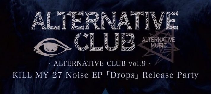 7月22日、「ALTERNATIVE CLUB vol.9 KILL MY 27 Noise EP 「Drops」 Release Party」が北堀江club vijonにて開催！