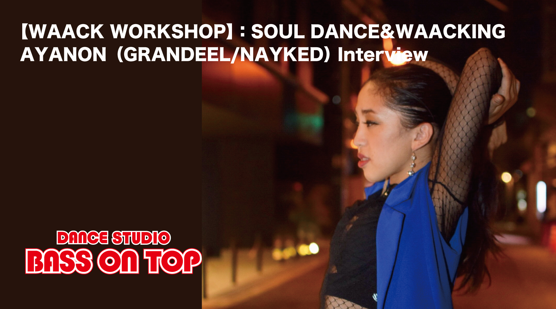 【WAACK WORKSHOP】：SOUL DANCE&WAACKING　AYANON（GRANDEEL/NAYKED）Interview