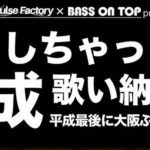 4月23日　心斎橋VARON    Pulse Factory × BASS ON TOP presents「どうしちゃったの平成」歌い納め！？平成最後に大阪ぶっ倒すツアー