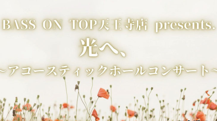 BASS ON TOP天王寺店 presents.光へ、〜アコースティックホールコンサート〜  開催決定！！