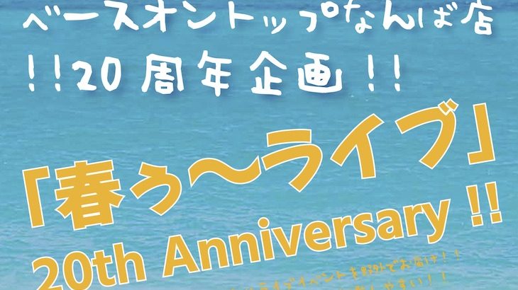 ●出演者募集！●ベースオントップなんば店20周年記念「春ぅ〜ライブ 20th Anniversary !!」